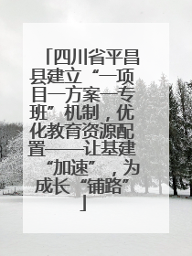 四川省平昌县建立“一项目一方案一专班”机制，优化教育资源配置——让基建“加速”，为成长“铺路”