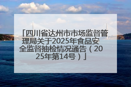 四川省达州市市场监督管理局关于2025年食品安全监督抽检情况通告（2025年第14号）
