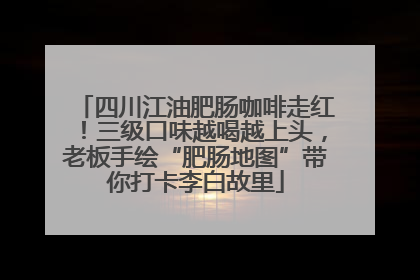 四川江油肥肠咖啡走红！三级口味越喝越上头，老板手绘“肥肠地图”带你打卡李白故里