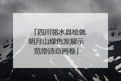 四川邻水县绘就明月山绿色发展示范带诗意画卷