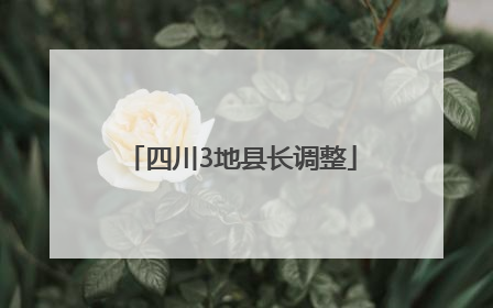 四川3地县长调整