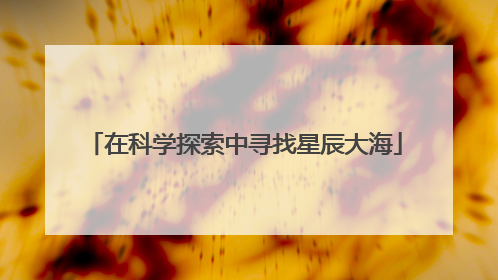 在科学探索中寻找星辰大海