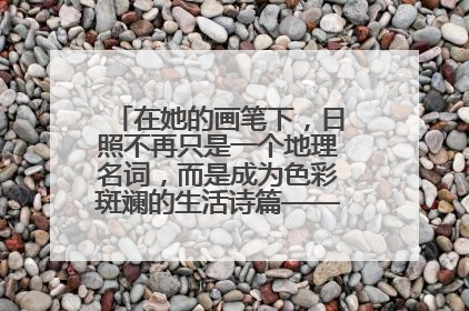 在她的画笔下，日照不再只是一个地理名词，而是成为色彩斑斓的生活诗篇——一位“90后”女孩对日照的深情告白