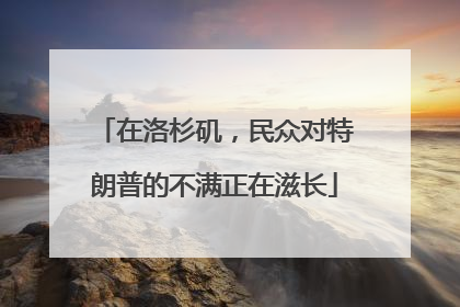 在洛杉矶，民众对特朗普的不满正在滋长