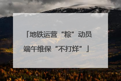 地铁运营“粽”动员 端午维保“不打烊”