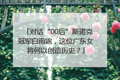 对话“00后”斯诺克冠军白雨露，这位广东女将何以创造历史？