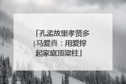 孔孟故里孝贤多∣马爱真：用爱撑起家庭顶梁柱