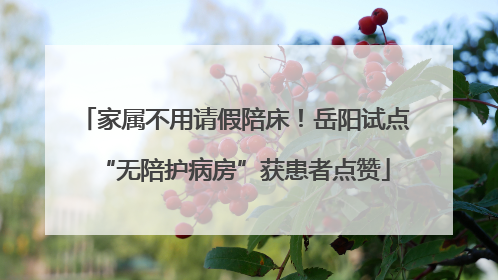 家属不用请假陪床！岳阳试点“无陪护病房”获患者点赞