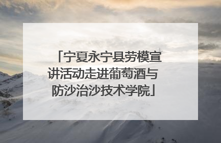 宁夏永宁县劳模宣讲活动走进葡萄酒与防沙治沙技术学院