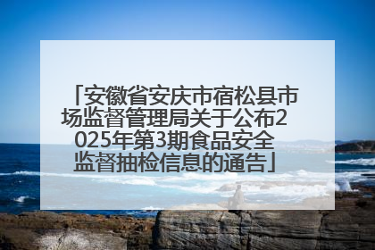 安徽省安庆市宿松县市场监督管理局关于公布2025年第3期食品安全监督抽检信息的通告