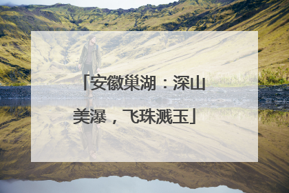 安徽巢湖：深山美瀑，飞珠溅玉