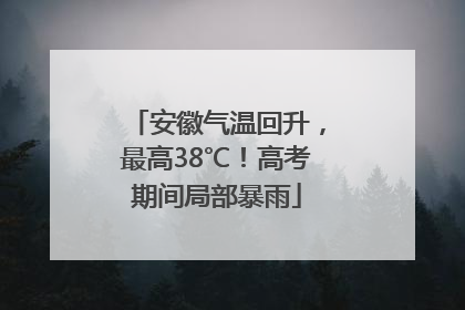 安徽气温回升，最高38℃！高考期间局部暴雨