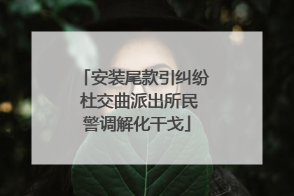 安装尾款引纠纷 杜交曲派出所民警调解化干戈