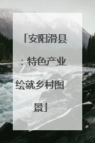 安阳滑县：特色产业绘就乡村图景