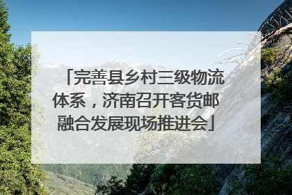 完善县乡村三级物流体系，济南召开客货邮融合发展现场推进会