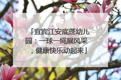 宜宾江安底蓬幼儿园：一球一绳展风采，健康快乐动起来