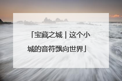 宝藏之城｜这个小城的音符飘向世界