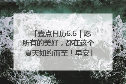壹点日历6.6｜愿所有的美好，都在这个夏天如约而至！早安