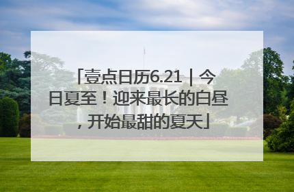 壹点日历6.21｜今日夏至！迎来最长的白昼，开始最甜的夏天