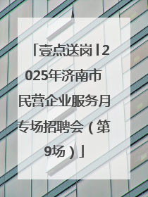 壹点送岗│2025年济南市民营企业服务月专场招聘会（第9场）