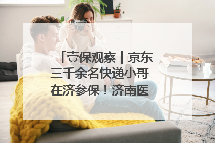 壹保观察｜京东三千余名快递小哥在济参保！济南医保局喊你来参保
