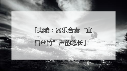 夷陵：器乐合奏“宜昌丝竹”声韵悠长