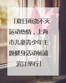 夏日雨浇不灭运动热情，上海市儿童青少年主题健身活动杨浦滨江举行