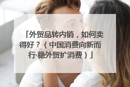 外贸品转内销，如何卖得好？（中国消费向新而行·稳外贸扩消费）