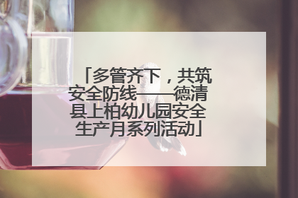 多管齐下，共筑安全防线——德清县上柏幼儿园安全生产月系列活动