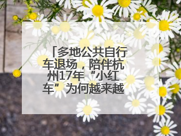 多地公共自行车退场，陪伴杭州17年“小红车”为何越来越“懂”大家？