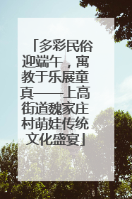 多彩民俗迎端午，寓教于乐展童真——上高街道魏家庄村萌娃传统文化盛宴