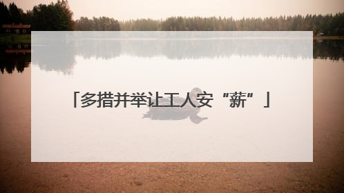 多措并举让工人安“薪”