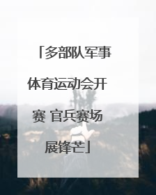 多部队军事体育运动会开赛 官兵赛场展锋芒