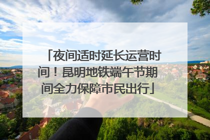 夜间适时延长运营时间！昆明地铁端午节期间全力保障市民出行