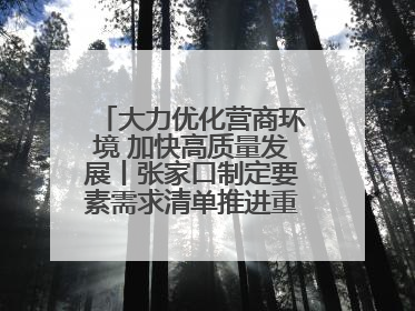大力优化营商环境 加快高质量发展丨张家口制定要素需求清单推进重点项目建设