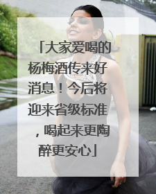大家爱喝的杨梅酒传来好消息！今后将迎来省级标准，喝起来更陶醉更安心