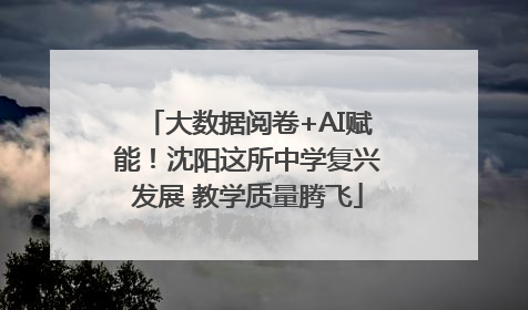 大数据阅卷+AI赋能！沈阳这所中学复兴发展 教学质量腾飞