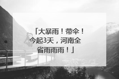大暴雨！带伞！今起3天，河南全省雨雨雨！
