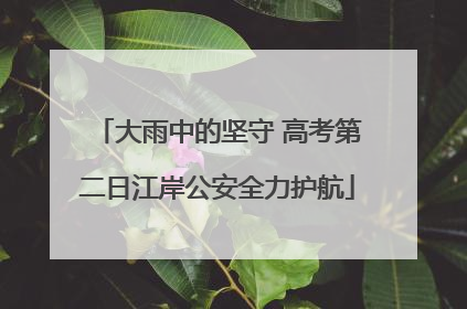 大雨中的坚守 高考第二日江岸公安全力护航