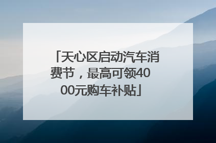 天心区启动汽车消费节，最高可领4000元购车补贴