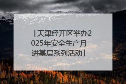 天津经开区举办2025年安全生产月进基层系列活动