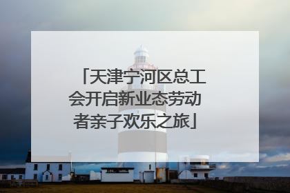 天津宁河区总工会开启新业态劳动者亲子欢乐之旅
