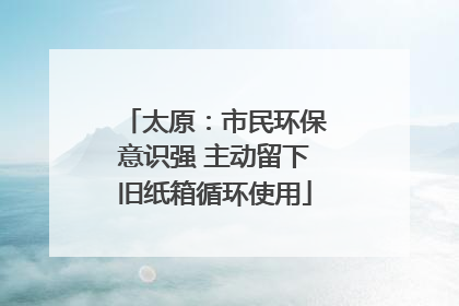 太原：市民环保意识强 主动留下旧纸箱循环使用
