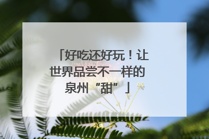 好吃还好玩！让世界品尝不一样的泉州“甜”