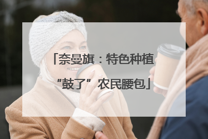 奈曼旗：特色种植“鼓了”农民腰包