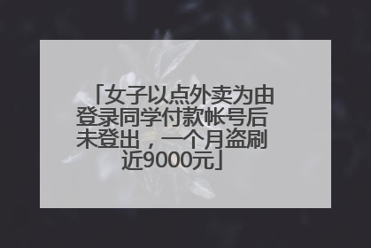 女子以点外卖为由登录同学付款帐号后未登出，一个月盗刷近9000元