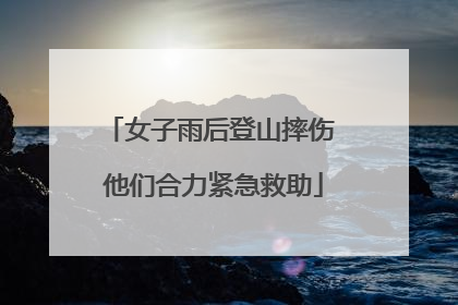 女子雨后登山摔伤 他们合力紧急救助