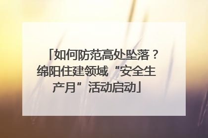 如何防范高处坠落？绵阳住建领域“安全生产月”活动启动