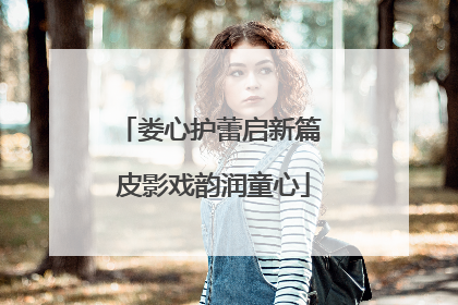 娄心护蕾启新篇 皮影戏韵润童心