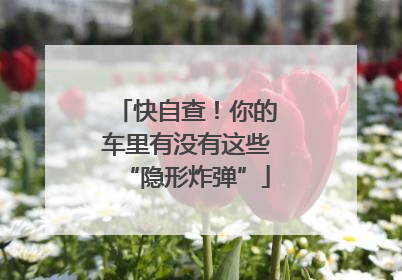 快自查！你的车里有没有这些“隐形炸弹”
